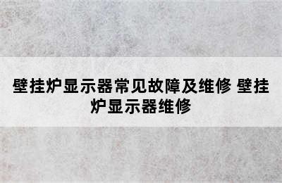 壁挂炉显示器常见故障及维修 壁挂炉显示器维修